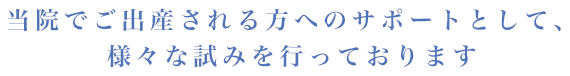 当院でご出産される方へのサポートとして、様々な試みを行っております