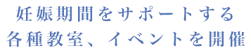 妊娠期間をサポートする各種教室、イベントを開催