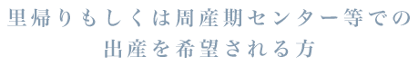 里帰りもしくは周産期センター等での出産を希望される方