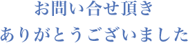 お問い合せ頂きありがとうございました